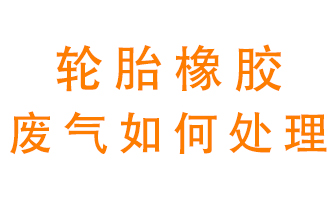 輪胎橡膠廢氣怎么處理？