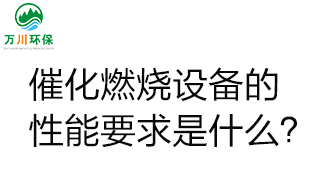  催化燃燒設(shè)備的性能要求是什么？