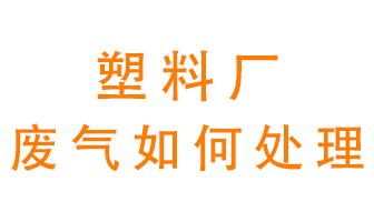 塑料廠產生的廢氣該怎么處理？